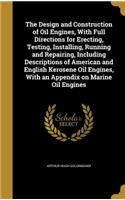 Design and Construction of Oil Engines, With Full Directions for Erecting, Testing, Installing, Running and Repairing, Including Descriptions of American and English Kerosene Oil Engines, With an Appendix on Marine Oil Engines