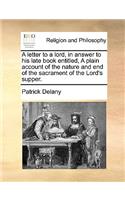 A Letter to a Lord, in Answer to His Late Book Entitled, a Plain Account of the Nature and End of the Sacrament of the Lord's Supper.