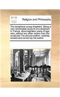 The Seraphical Young Shepherd. Being a Very Remarkable Account of a Shepherd in France, about Eighteen Years of Age; Who, Without Any Other Means Than the Scriptures the Second Edition