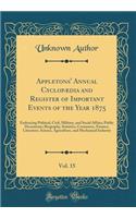 Appletons' Annual CyclopÃ¦dia and Register of Important Events of the Year 1875, Vol. 15: Embracing Political, Civil, Military, and Social Affairs; Public Documents; Biography, Statistics, Commerce, Finance, Literature, Science, Agriculture, and Me