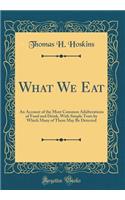 What We Eat: An Account of the Most Common Adulterations of Food and Drink, with Simple Tests by Which Many of Them May Be Detected (Classic Reprint)