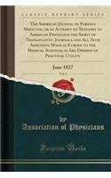 The American Journal of Foreign Medicine, or an Attempt to Transmit to American Physicians the Spirit of Transatlantic Journals, and All Such Additions Made in Europe to the Medical Sciences, as Are Deemed of Practical Utility, Vol. 1: June 1827