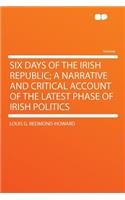 Six Days of the Irish Republic; A Narrative and Critical Account of the Latest Phase of Irish Politics