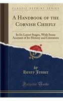 A Handbook of the Cornish Chiefly: In Its Latest Stages, with Some Account of Its History and Literature (Classic Reprint)