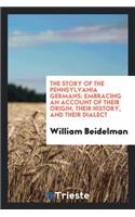 The Story of the Pennsylvania Germans: Embracing an Account of Their Origin ...