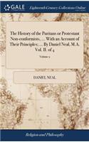 The History of the Puritans or Protestant Non-conformists, ... With an Account of Their Principles; ... By Daniel Neal, M.A. Vol. II. of 4; Volume 2