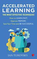 ACCELERATED LEARNING: The Most Effective Techniques: How to Learn Fast, Improve Memory, Save Your Time and Be Successful