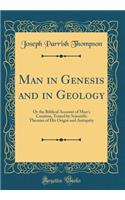 Man in Genesis and in Geology: Or the Biblical Account of Man's Creation, Tested by Scientific Theories of His Origin and Antiquity (Classic Reprint)