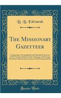 The Missionary Gazetteer: Comprising a Geographical and Statistical Account of the Various Stations of the American and Foreign Protestant Missionary Societies of All Denominations (Classic Reprint)