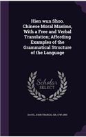 Hien wun Shoo. Chinese Moral Maxims, With a Free and Verbal Translation; Affording Examples of the Grammatical Structure of the Language