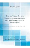 Twenty-Third Annual Meeting of the American Gastro-Enterological Association: Held at Hotel Traymore, Atlantic City, N. J., May 3 and 4, 1920 (Classic Reprint)