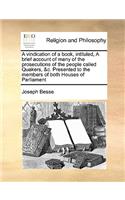 A Vindication of a Book, Intituled, a Brief Account of Many of the Prosecutions of the People Called Quakers, &C. Presented to the Members of Both Houses of Parliament