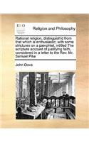 Rational religion, distinguish'd from that which is enthusiastic; with some strictures on a pamphlet, intitled The scripture account of justifying faith, considered in a letter to the Rev. Mr. Samuel Pike