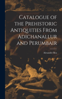 Catalogue of the Prehistoric Antiquities From Adichanallur and Perumbair