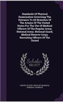 Standards of Physical Examination Governing the Entrance to All Branches of the Armies of the United States for the Use of Medical Officers of the Regular Army, National Army, National Guard, Medical Reserve Corps, Recruiting Officers of the United