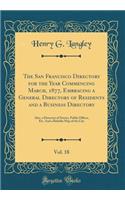 The San Francisco Directory for the Year Commencing March, 1877, Embracing a General Directory of Residents and a Business Directory, Vol. 18: Also, a Directory of Streets, Public Offices, Etc. and a Reliable Map of the City (Classic Reprint)