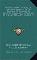 New Testament Theology or Historical Account of the Teaching of Jesus and of Primitive Christianity According to the New Testament Sources V1