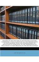 History of the Late War in the Western Country, Comprising a Full Account of All the Transactions in That Quarter, from the Commencement of Hostilities at Tippecanoe, to the Termination of the Contest at New Orleans on the Return of Peace