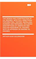 The Design and Construction of Oil Engines, with Full Directions for Erecting, Testing, Installing, Running and Repairing, Including Descriptions of American and English Kerosene Oil Engines, with an Appendix on Marine Oil Engines