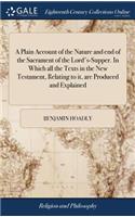 A Plain Account of the Nature and End of the Sacrament of the Lord's-Supper. in Which All the Texts in the New Testament, Relating to It, Are Produced and Explained