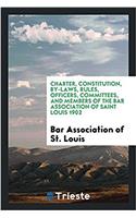 Charter, Constitution, By-Laws, Rules, Officers, Committees, and Members of the Bar Association of Saint Louis 1902