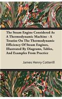 Steam Engine Considered as a Thermodynamic Machine - A Treatise on the Thermodynamic Efficiency of Steam Engines, Illustrated by Diagrams, Tables, and Examples from Practice