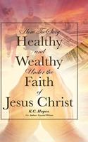 How To Stay Healthy and Wealthy Under the Faith of Jesus Christ