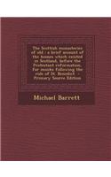 The Scottish Monasteries of Old: A Brief Account of the Houses Which Existed in Scotland, Before the Protestant Reformation, for Monks Following the R