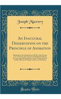 An Inaugural Dissertation on the Principle of Animation: Submitted to the Examination of the Rev. John Ewing, S. T. P. Provost, the Trustees and Medical Faculty of the University of Pennsylvania, on the Twenty-Seventh of May, 1802, for the Degree o