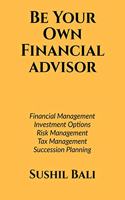 BE YOUR OWN FINANCIAL ADVISOR: FINANCIAL PLANNING, INVESTMENT OPTIONS, RISK MANAGEMENT, TAX MANAGEMENT, SUCCESSION PLANNING