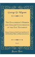 The Englishman's Hebrew and ChaldeÃ© Concordance of the Old Testament, Vol. 1: Being an Attempt at a Verbal Connection Between the Original and the English Translation, with Indexes, a Lost of the Proper Names, and Their Occurrences, Etc