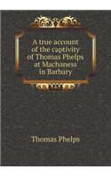 A True Account of the Captivity of Thomas Phelps at Machaness in Barbary