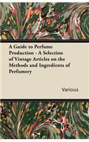 Guide to Perfume Production - A Selection of Vintage Articles on the Methods and Ingredients of Perfumery