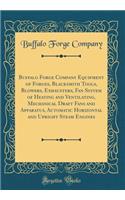 Buffalo Forge Company Equipment of Forges, Blacksmith Tools, Blowers, Exhausters, Fan System of Heating and Ventilating, Mechanical Draft Fans and Apparatus, Automatic Horizontal and Upright Steam Engines (Classic Reprint)