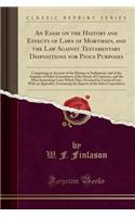 An Essay on the History and Effects of Laws of Mortmain, and the Law Against Testamentary Dispositions for Pious Purposes: Comprising an Account of the Debates in Parliament, and of the Inquiries of Select Committees of the House of Commons, and th