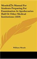 Meade's Manual For Students Preparing For Examination At Apothecaries Hall Or Other Medical Institutions (1859)