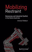 Mobilizing Restraint: Democracy And Industrial Conflict In Post-Reform South Asia