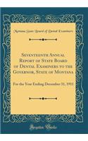 Seventeenth Annual Report of State Board of Dental Examiners to the Governor, State of Montana: For the Year Ending December 31, 1911 (Classic Reprint)