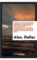 Story of the Irish Church Missions. an Account of the Providential Preparation Which Led to the Establishment of the Society for Irish Church Missions to the Roman Catholics in 1849, Part I