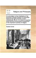 An Exhortation to the Inhabitants of the Province of South-Carolina, to Bring Their Deeds to the Light of Christ, in Their Consciences. By. S. H. in Which Is Inserted, Some Account of the Author's Experience in the Important Business of Religion.