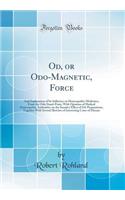 Od, or Odo-Magnetic, Force: And Explanation of Its Influence on Homeopathic Medicines, from the Odic Stand-Point, with Opinions of Medical Homeopathic Authorities on the Sanative Effect of Od-Preparations, Together with Several Sketches of Interest