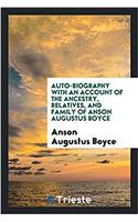 Auto-Biography with an Account of the Ancestry, Relatives, and Family of Anson Augustus Boyce