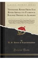 Tennessee River from Elk River Shoals to Florence Railway Bridge in Alabama: Letter from the Secretary of War, Transmitting, with a Letter from the Acting Chief of Engineers, Report of Examination of Tennessee River from Head of Elk River Shoals to