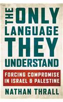 The Only Language They Understand: Forcing Compromise in Israel and Palestine