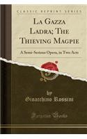 La Gazza Ladra; The Thieving Magpie: A Semi-Serious Opera, in Two Acts (Classic Reprint)