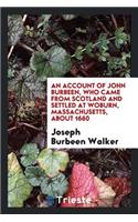 An Account of John Burbeen, Who Came from Scotland and Settled at Woburn, Massachusetts, about ...