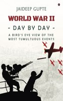 World War II - Day by Day - A Bird's Eye View Of The Most Tumultuous Events