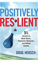 Positively Resilient: 5 1/2 Secrets to Beat Stress, Overcome Obstacles and Defeat Anxiety