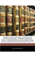 Power Plant Testing: A Manual of Testing Engines, Turbines, Boilers, Pumps, Refrigerating Machinery, Fans, Fuels, Materials of Construction, Etc