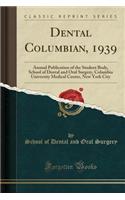 Dental Columbian, 1939: Annual Publication of the Student Body, School of Dental and Oral Surgery, Columbia University Medical Center, New York City (Classic Reprint)